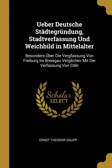 Ueber Deutsche Städtegründung, Stadtverfassung Und Weichbild in Mittelalter