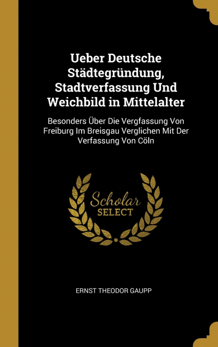 Ueber Deutsche Städtegründung, Stadtverfassung Und Weichbild in Mittelalter