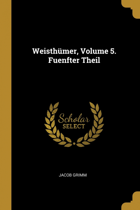 Weisthümer, Volume 5. Fuenfter Theil