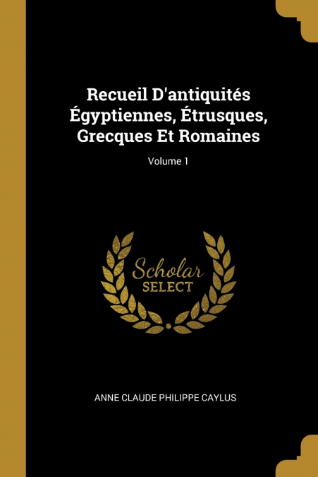 Recueil D’antiquités Égyptiennes, Étrusques, Grecques Et Romaines; Volume 1
