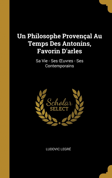 Un Philosophe Provençal Au Temps Des Antonins, Favorin D’arles