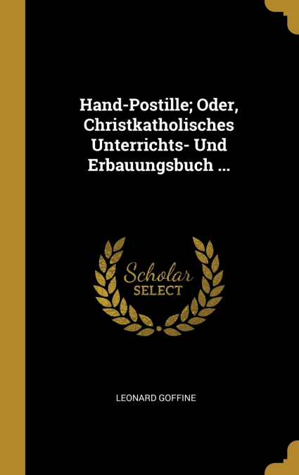 Hand-Postille; Oder, Christkatholisches Unterrichts- Und Erbauungsbuch ...
