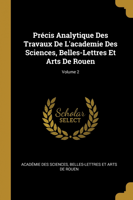 Précis Analytique Des Travaux De L’academie Des Sciences, Belles-Lettres Et Arts De Rouen; Volume 2