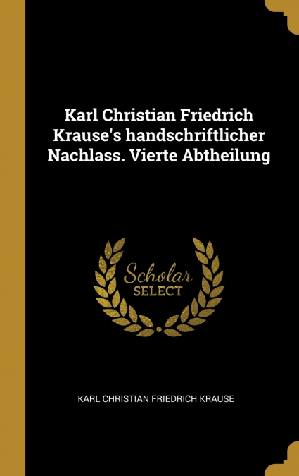 Karl Christian Friedrich Krause’s handschriftlicher Nachlass. Vierte Abtheilung