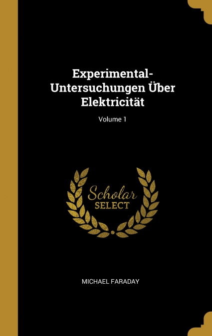 Experimental-Untersuchungen Über Elektricität; Volume 1