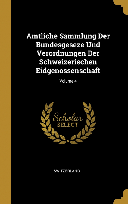 Amtliche Sammlung Der Bundesgeseze Und Verordnungen Der Schweizerischen Eidgenossenschaft; Volume 4