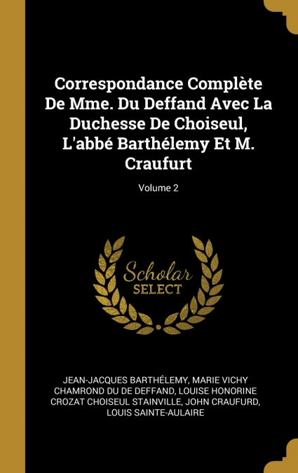 Correspondance Complète De Mme. Du Deffand Avec La Duchesse De Choiseul, L’abbé Barthélemy Et M. Craufurt; Volume 2