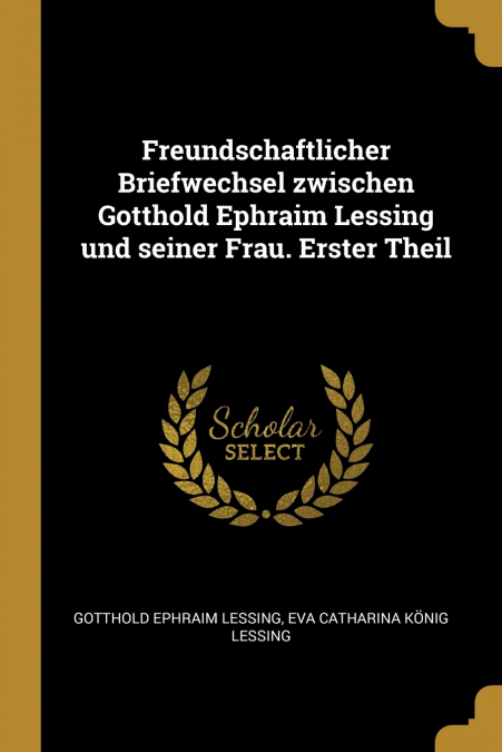 Freundschaftlicher Briefwechsel zwischen Gotthold Ephraim Lessing und seiner Frau. Erster Theil