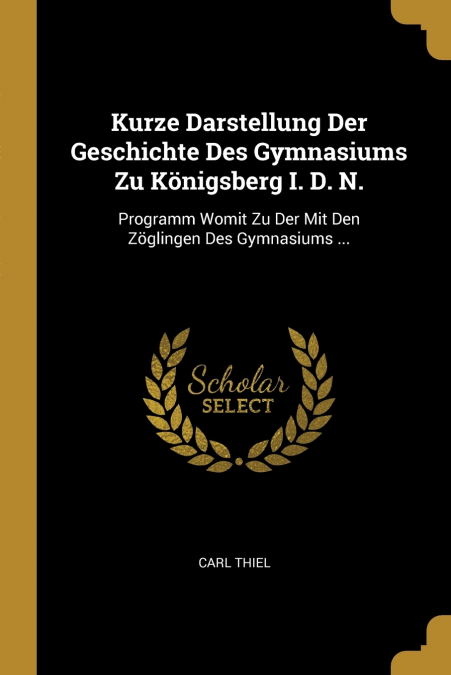 Kurze Darstellung Der Geschichte Des Gymnasiums Zu Königsberg I. D. N.