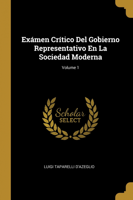 Exámen Crítico Del Gobierno Representativo En La Sociedad Moderna; Volume 1