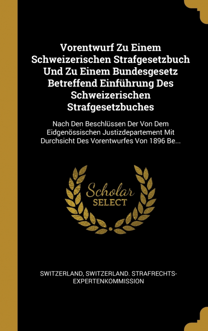 Vorentwurf Zu Einem Schweizerischen Strafgesetzbuch Und Zu Einem Bundesgesetz Betreffend Einführung Des Schweizerischen Strafgesetzbuches