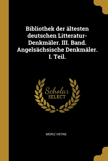 Bibliothek der ältesten deutschen Litteratur-Denkmäler. III. Band. Angelsächsische Denkmäler. I. Teil.