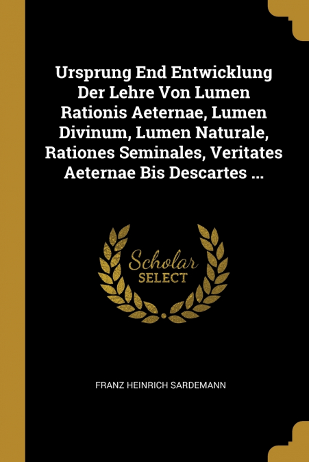 Ursprung End Entwicklung Der Lehre Von Lumen Rationis Aeternae, Lumen Divinum, Lumen Naturale, Rationes Seminales, Veritates Aeternae Bis Descartes ...
