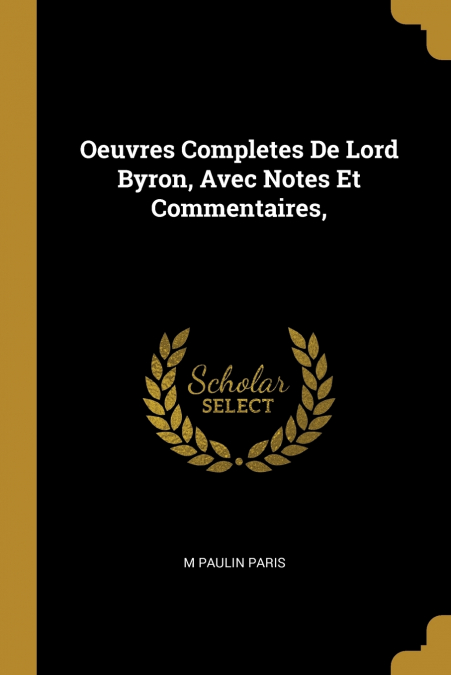 Oeuvres Completes De Lord Byron, Avec Notes Et Commentaires,