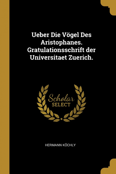 Ueber Die Vögel Des Aristophanes. Gratulationsschrift der Universitaet Zuerich.