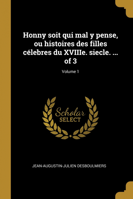 Honny soit qui mal y pense, ou histoires des filles célebres du XVIIIe. siecle. ... of 3; Volume 1