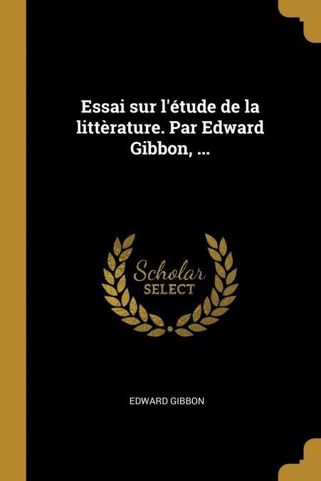 Essai sur l’étude de la littèrature. Par Edward Gibbon, ...