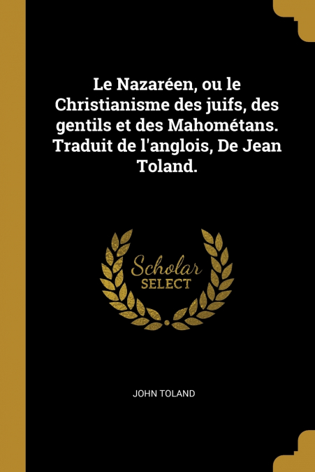 Le Nazaréen, ou le Christianisme des juifs, des gentils et des Mahométans. Traduit de l’anglois, De Jean Toland.