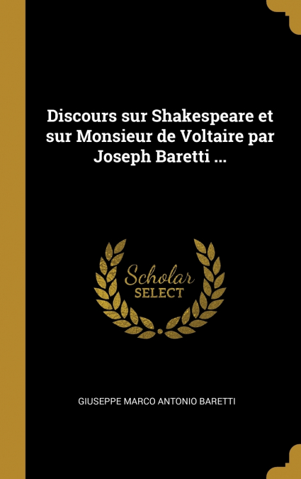 Discours sur Shakespeare et sur Monsieur de Voltaire par Joseph Baretti ...