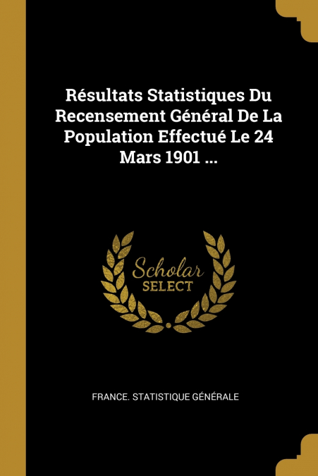 Résultats Statistiques Du Recensement Général De La Population Effectué Le 24 Mars 1901 ...