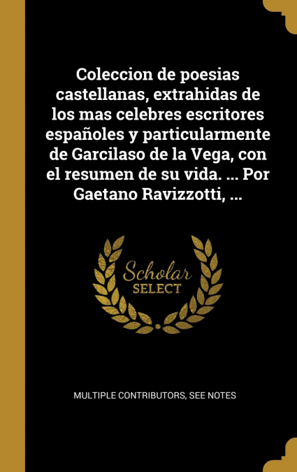 Coleccion de poesias castellanas, extrahidas de los mas celebres escritores españoles y particularmente de Garcilaso de la Vega, con el resumen de su vida. ... Por Gaetano Ravizzotti, ...