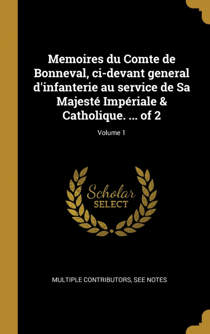 Memoires du Comte de Bonneval, ci-devant general d’infanterie au service de Sa Majesté Impériale & Catholique. ... of 2; Volume 1