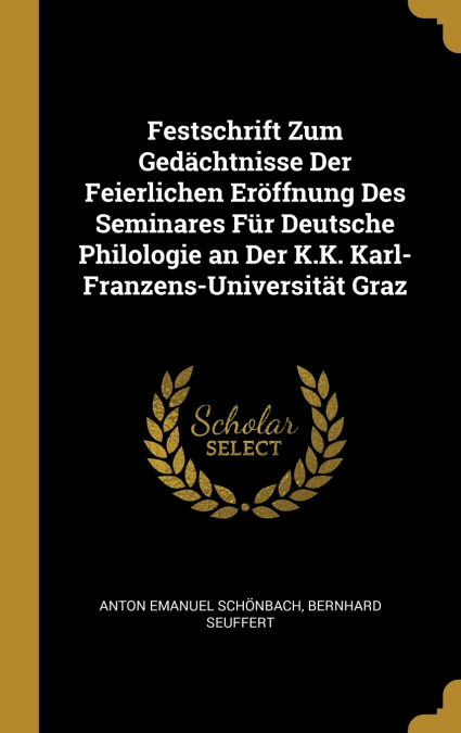 Festschrift Zum Gedächtnisse Der Feierlichen Eröffnung Des Seminares Für Deutsche Philologie an Der K.K. Karl-Franzens-Universität Graz