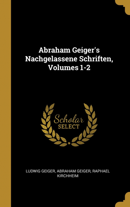Abraham Geiger’s Nachgelassene Schriften, Volumes 1-2