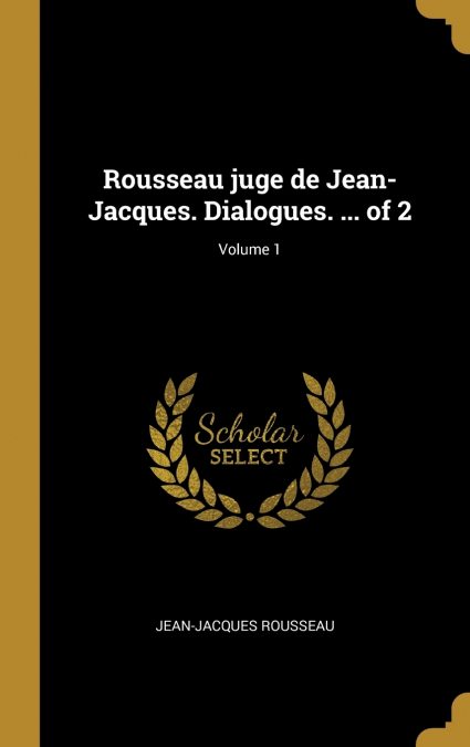 Rousseau juge de Jean-Jacques. Dialogues. ... of 2; Volume 1