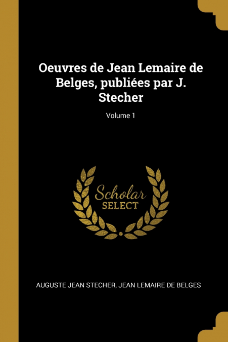 Oeuvres de Jean Lemaire de Belges, publiées par J. Stecher; Volume 1