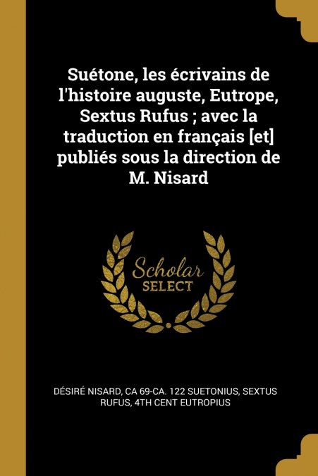 Suétone, les écrivains de l’histoire auguste, Eutrope, Sextus Rufus ; avec la traduction en français [et] publiés sous la direction de M. Nisard