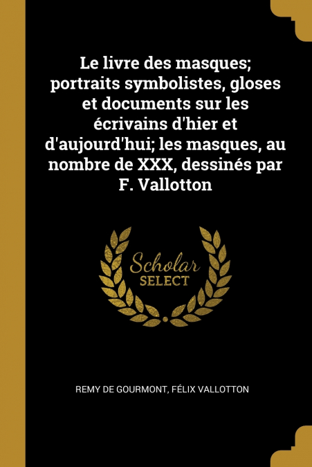 Le livre des masques; portraits symbolistes, gloses et documents sur les écrivains d’hier et d’aujourd’hui; les masques, au nombre de XXX, dessinés par F. Vallotton