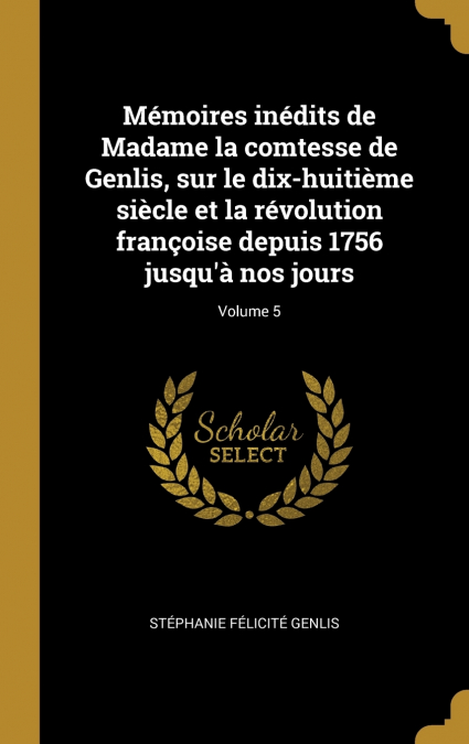 Mémoires inédits de Madame la comtesse de Genlis, sur le dix-huitième siècle et la révolution françoise depuis 1756 jusqu’à nos jours; Volume 5