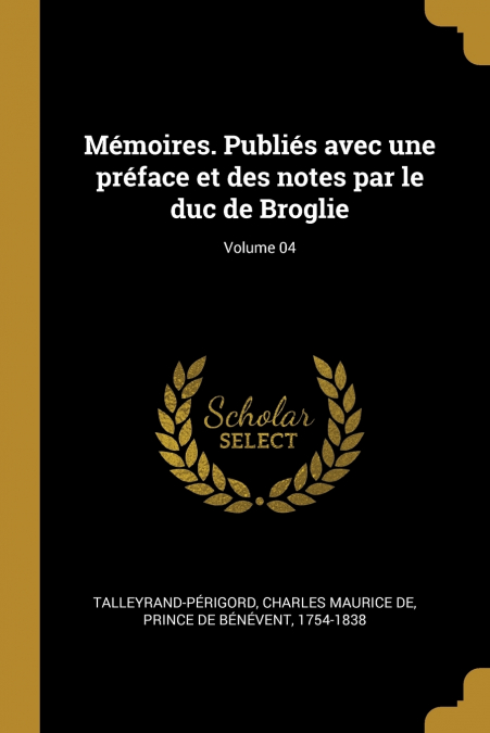 Mémoires. Publiés avec une préface et des notes par le duc de Broglie; Volume 04