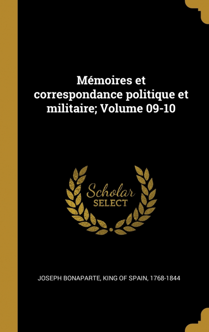 Mémoires et correspondance politique et militaire; Volume 09-10