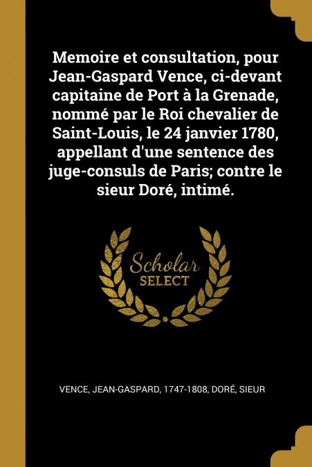 Memoire et consultation, pour Jean-Gaspard Vence, ci-devant capitaine de Port à la Grenade, nommé par le Roi chevalier de Saint-Louis, le 24 janvier 1780, appellant d’une sentence des juge-consuls de 