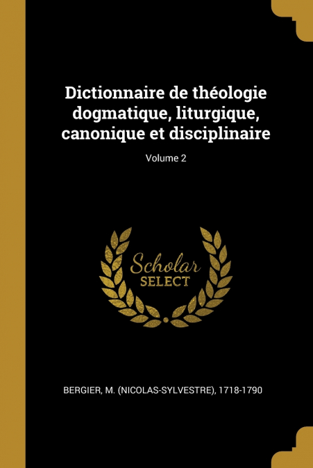 Dictionnaire de théologie dogmatique, liturgique, canonique et disciplinaire; Volume 2