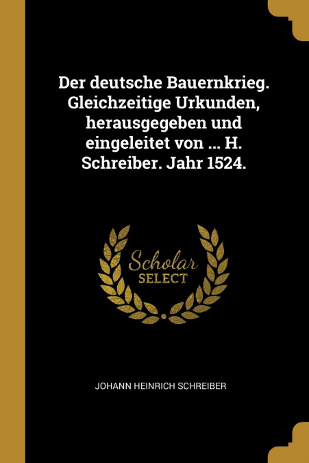 Der deutsche Bauernkrieg. Gleichzeitige Urkunden, herausgegeben und eingeleitet von ... H. Schreiber. Jahr 1524.