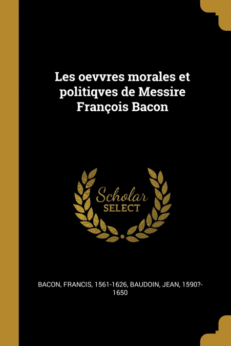 Les oevvres morales et politiqves de Messire François Bacon