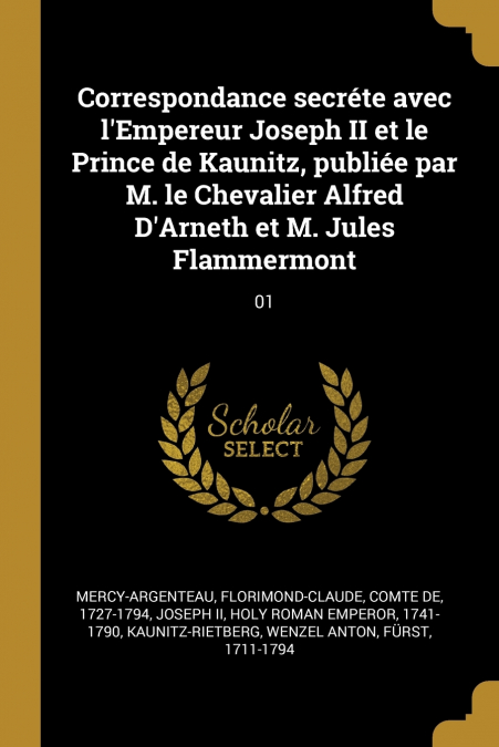 Correspondance secréte avec l’Empereur Joseph II et le Prince de Kaunitz, publiée par M. le Chevalier Alfred D’Arneth et M. Jules Flammermont