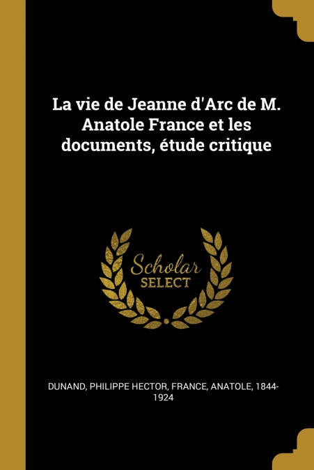 La vie de Jeanne d’Arc de M. Anatole France et les documents, étude critique