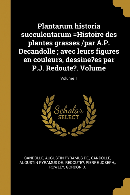 Plantarum historia succulentarum =Histoire des plantes grasses /par A.P. Decandolle ; avec leurs figures en couleurs, dessine?es par P.J. Redoute?. Volume; Volume 1