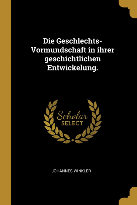 Die Geschlechts-Vormundschaft in ihrer geschichtlichen Entwickelung.