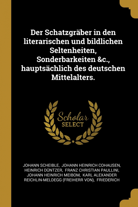 Der Schatzgräber in den literarischen und bildlichen Seltenheiten, Sonderbarkeiten &c., hauptsächlich des deutschen Mittelalters.
