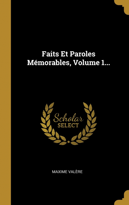 Faits Et Paroles Mémorables, Volume 1...