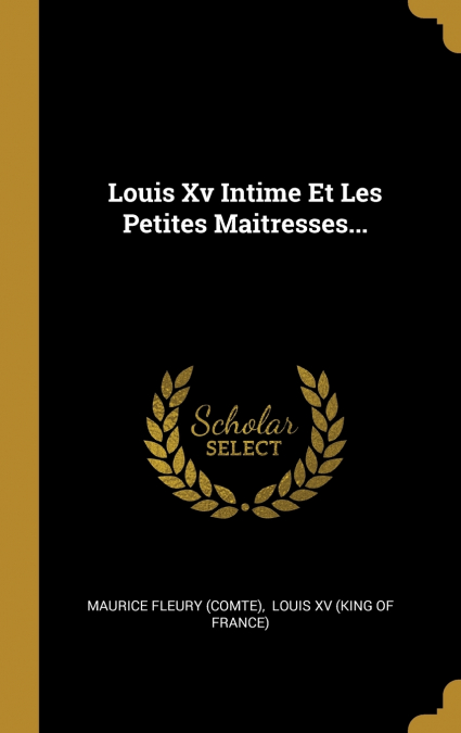 Louis Xv Intime Et Les Petites Maitresses...