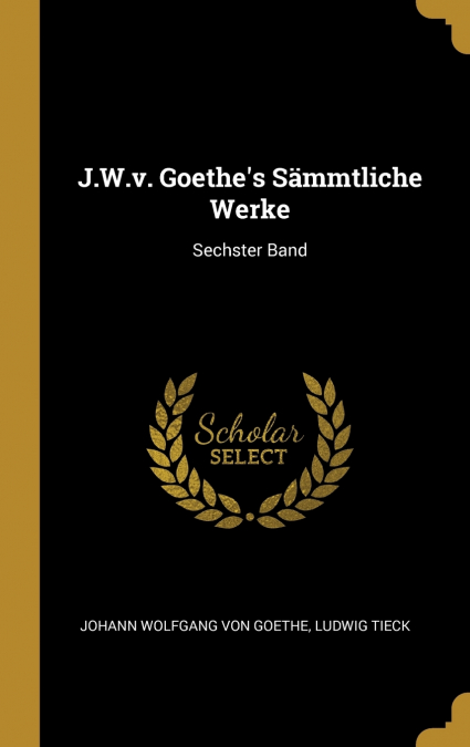 J.W.v. Goethe’s Sämmtliche Werke