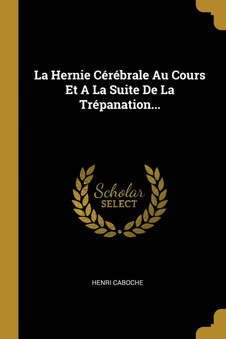 La Hernie Cérébrale Au Cours Et A La Suite De La Trépanation...