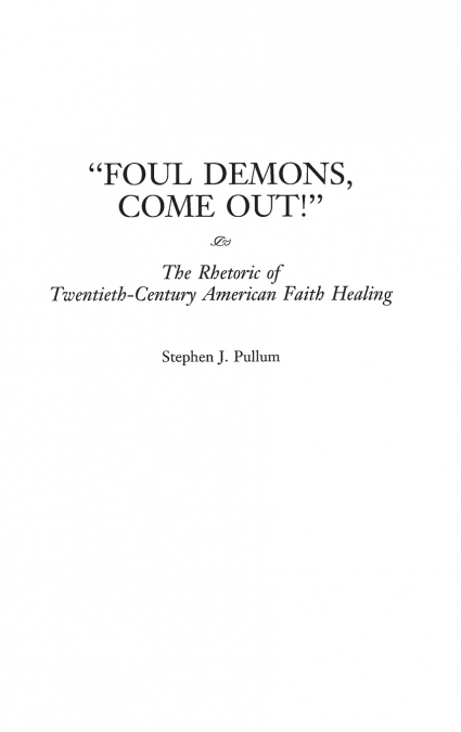 Foul Demons, Come Out! The Rhetoric of Twentieth-Century American Faith Healing