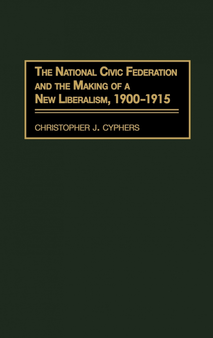 The National Civic Federation and the Making of a New Liberalism, 1900-1915